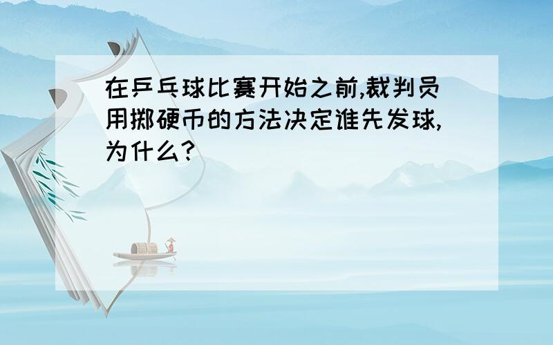 在乒乓球比赛开始之前,裁判员用掷硬币的方法决定谁先发球,为什么?