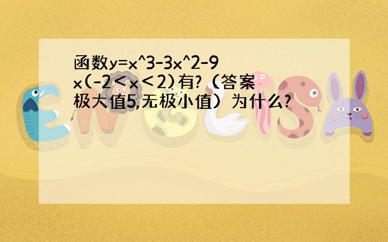 函数y=x^3-3x^2-9x(-2＜x＜2)有?（答案极大值5,无极小值）为什么?