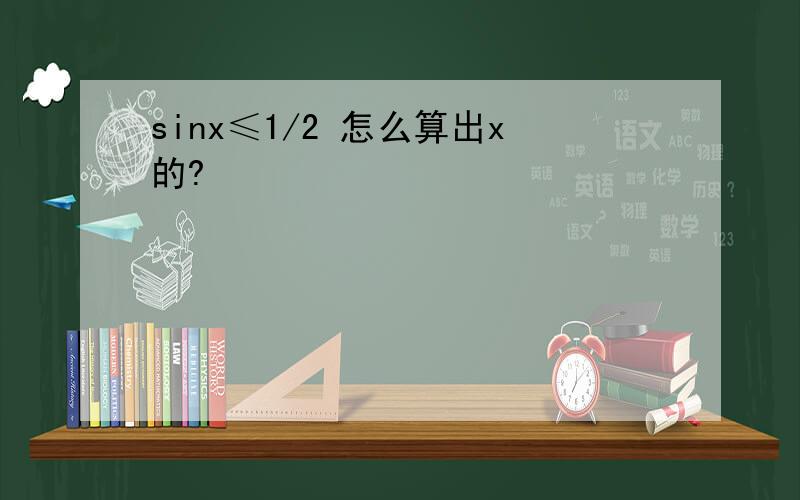 sinx≤1/2 怎么算出x的?