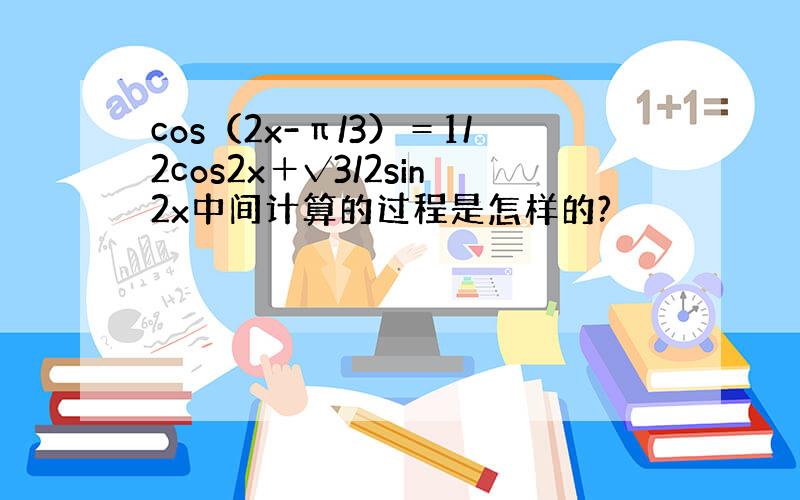 cos（2x-π/3）＝1/2cos2x＋√3/2sin2x中间计算的过程是怎样的?