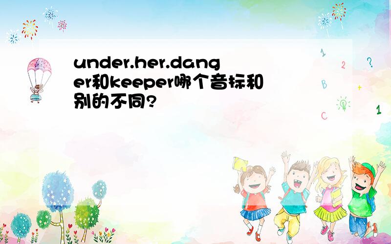 under.her.danger和keeper哪个音标和别的不同?