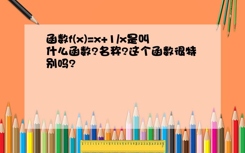 函数f(x)=x+1/x是叫什么函数?名称?这个函数很特别吗?