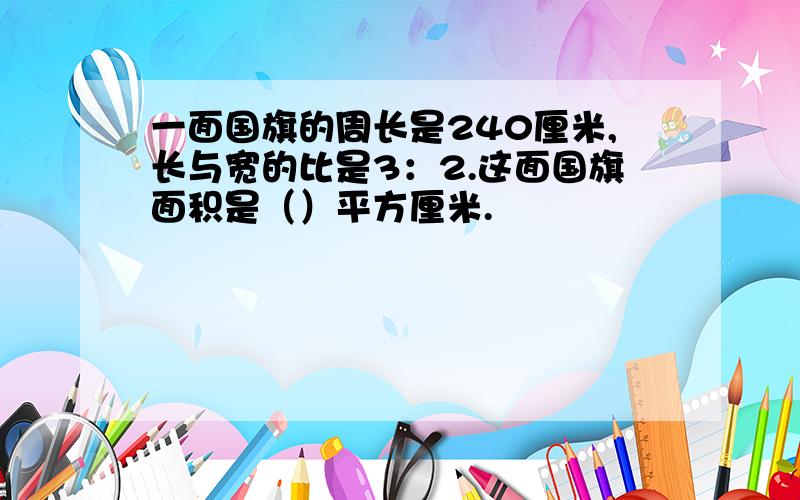 一面国旗的周长是240厘米,长与宽的比是3：2.这面国旗面积是（）平方厘米.