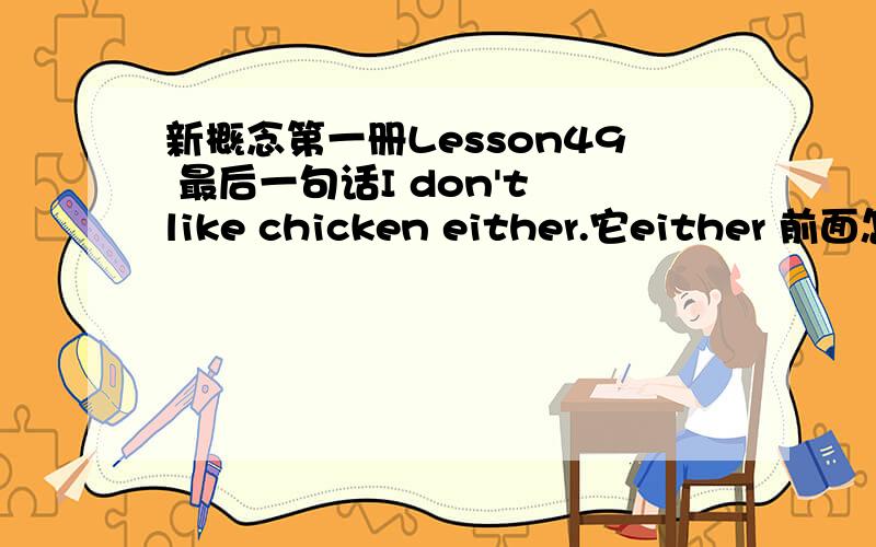 新概念第一册Lesson49 最后一句话I don't like chicken either.它either 前面怎么