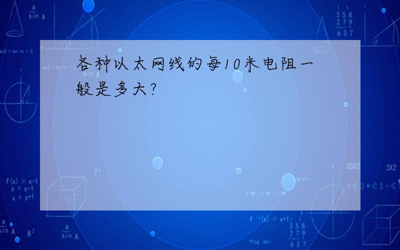 各种以太网线的每10米电阻一般是多大?