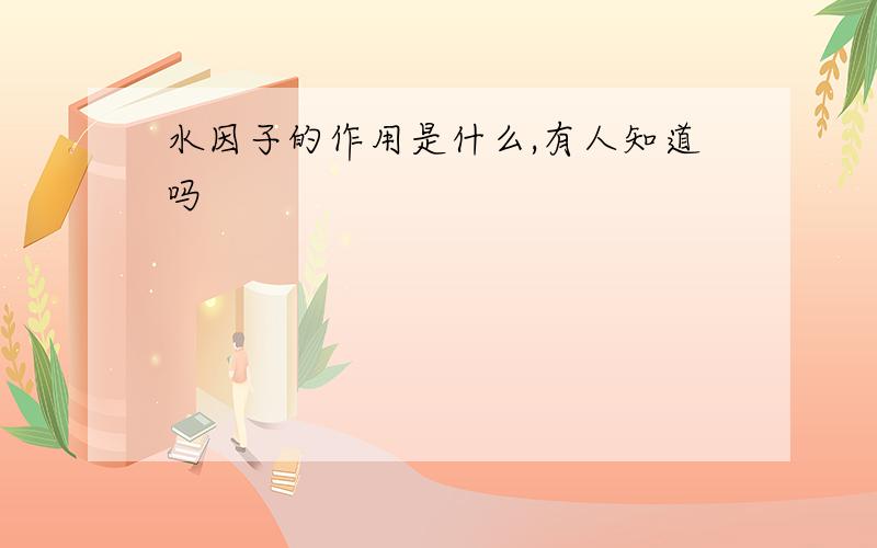 水因子的作用是什么,有人知道吗