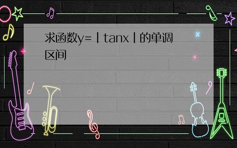 求函数y=｜tanx｜的单调区间