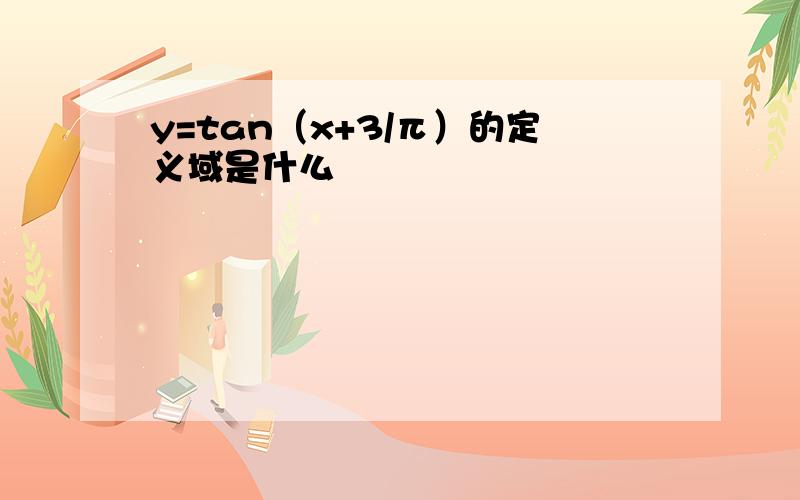 y=tan（x+3/π）的定义域是什么