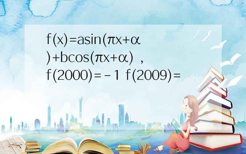 f(x)=asin(πx+α)+bcos(πx+α) ,f(2000)=-1 f(2009)=