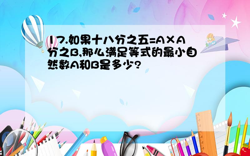 17.如果十八分之五=A×A分之B,那么满足等式的最小自然数A和B是多少?