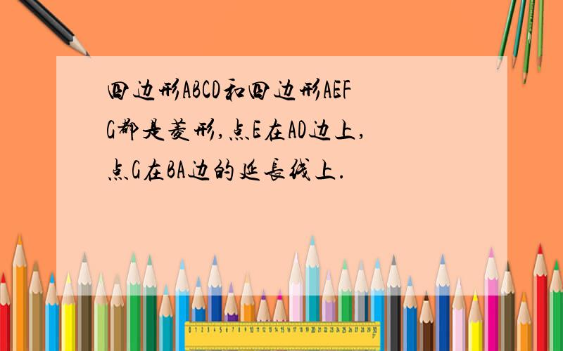 四边形ABCD和四边形AEFG都是菱形,点E在AD边上,点G在BA边的延长线上.