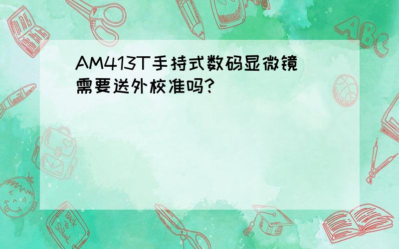 AM413T手持式数码显微镜需要送外校准吗?