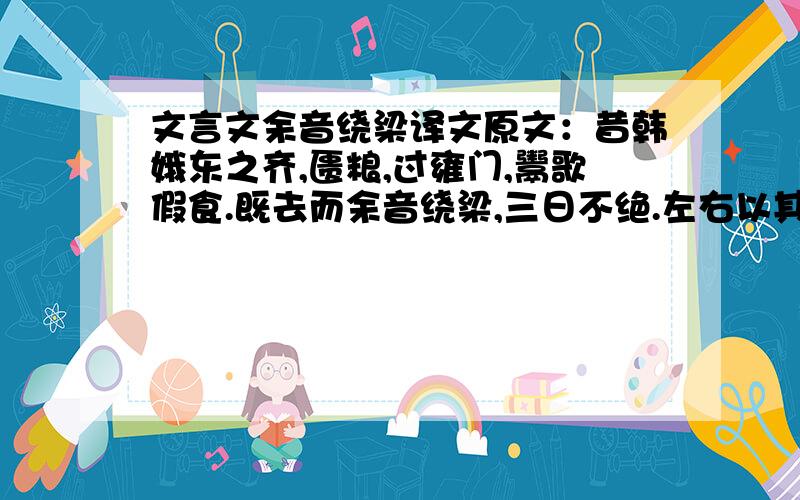 文言文余音绕梁译文原文：昔韩娥东之齐,匮粮,过雍门,鬻歌假食.既去而余音绕梁,三日不绝.左右以其人弗去.请翻译这一点就够