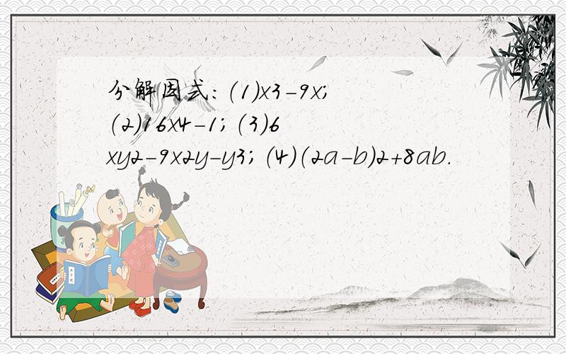 分解因式：（1）x3-9x；（2）16x4-1；（3）6xy2-9x2y-y3；（4）（2a-b）2+8ab．