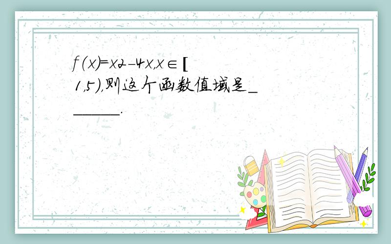 f（x）=x2-4x，x∈[1，5），则这个函数值域是______．