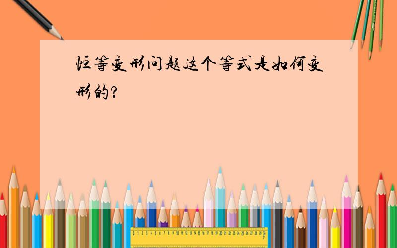 恒等变形问题这个等式是如何变形的?