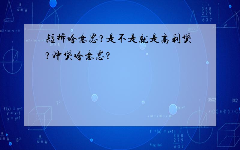 短拆啥意思?是不是就是高利贷?冲贷啥意思?