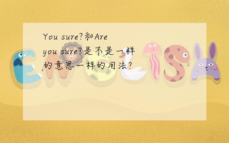 You sure?和Are you sure?是不是一样的意思一样的用法?