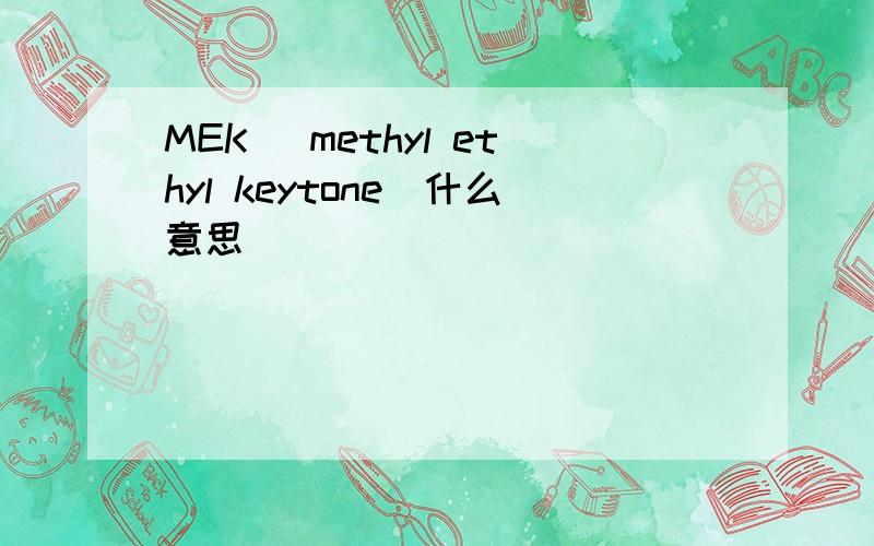 MEK (methyl ethyl keytone)什么意思