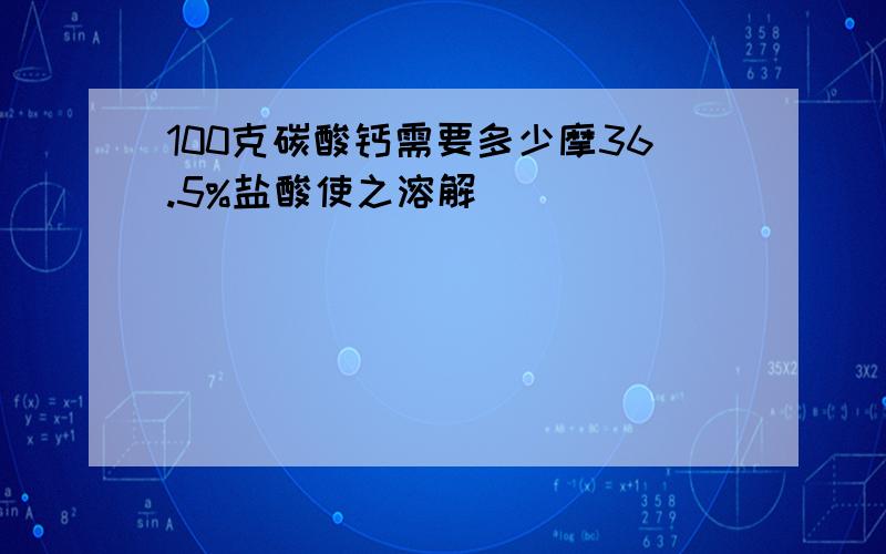 100克碳酸钙需要多少摩36.5%盐酸使之溶解