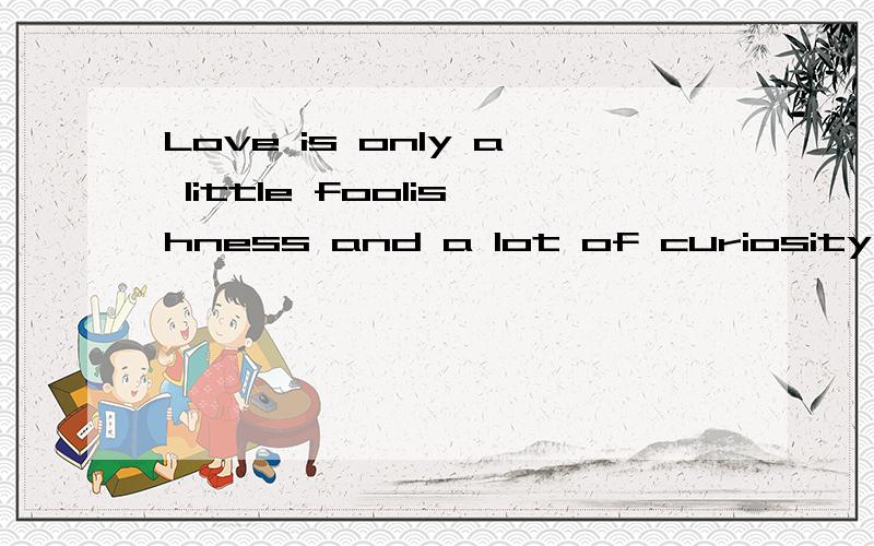 Love is only a little foolishness and a lot of curiosity