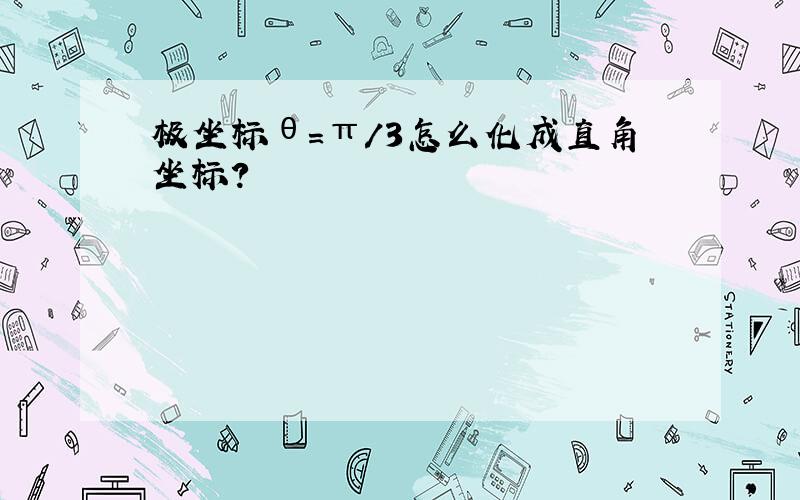 极坐标θ=π/3怎么化成直角坐标?