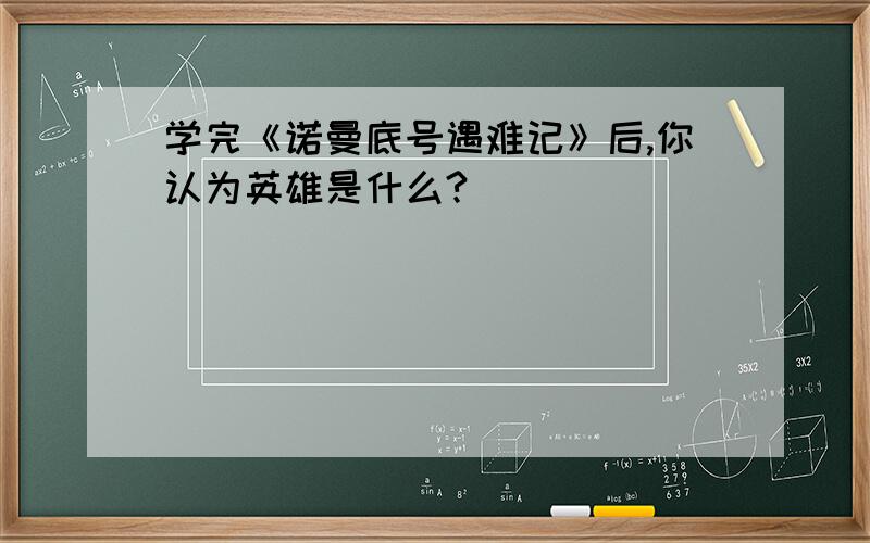 学完《诺曼底号遇难记》后,你认为英雄是什么?