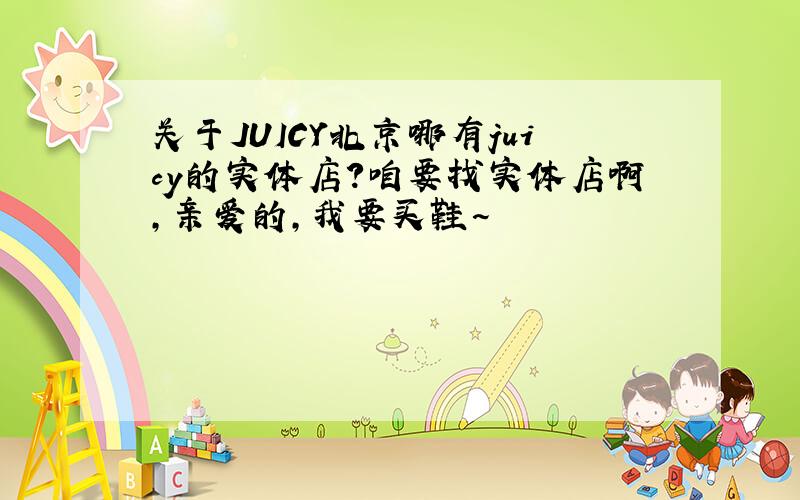 关于JUICY北京哪有juicy的实体店?咱要找实体店啊,亲爱的,我要买鞋~