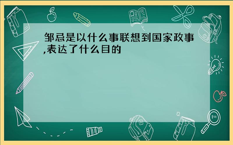 邹忌是以什么事联想到国家政事,表达了什么目的