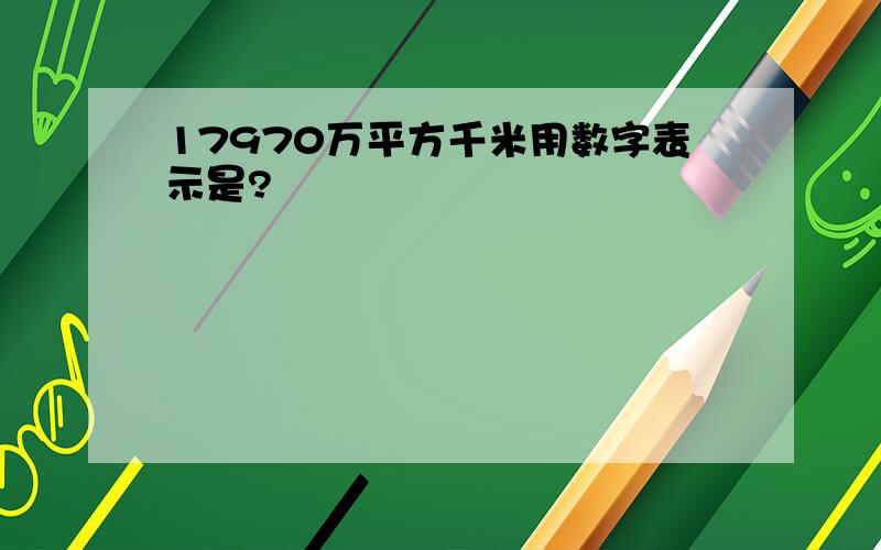 17970万平方千米用数字表示是?