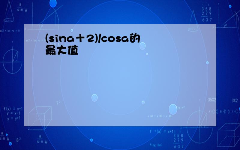 (sina＋2)/cosa的最大值