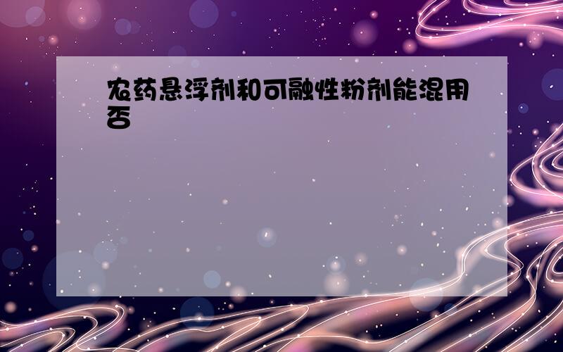 农药悬浮剂和可融性粉剂能混用否