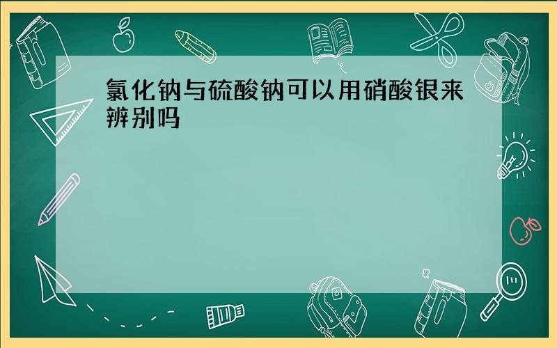 氯化钠与硫酸钠可以用硝酸银来辨别吗