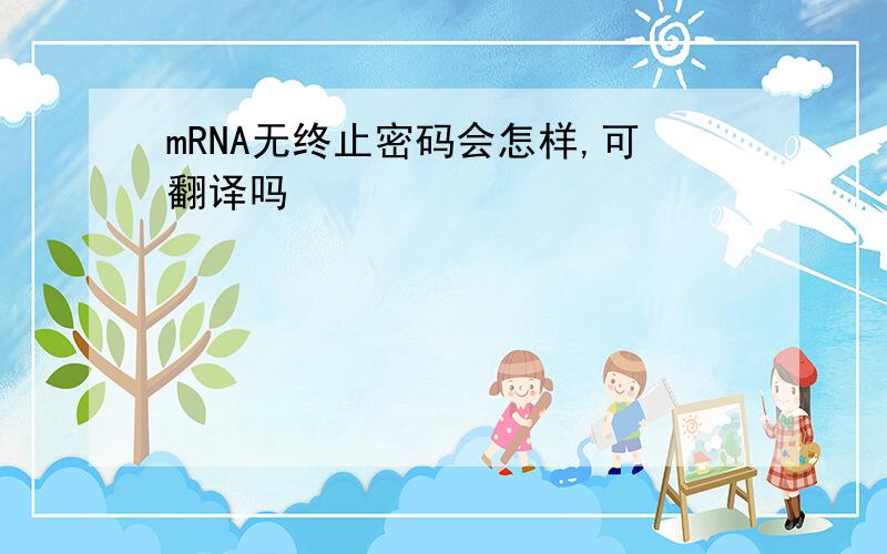 mRNA无终止密码会怎样,可翻译吗