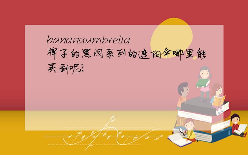 bananaumbrella牌子的黑洞系列的遮阳伞哪里能买到呢?