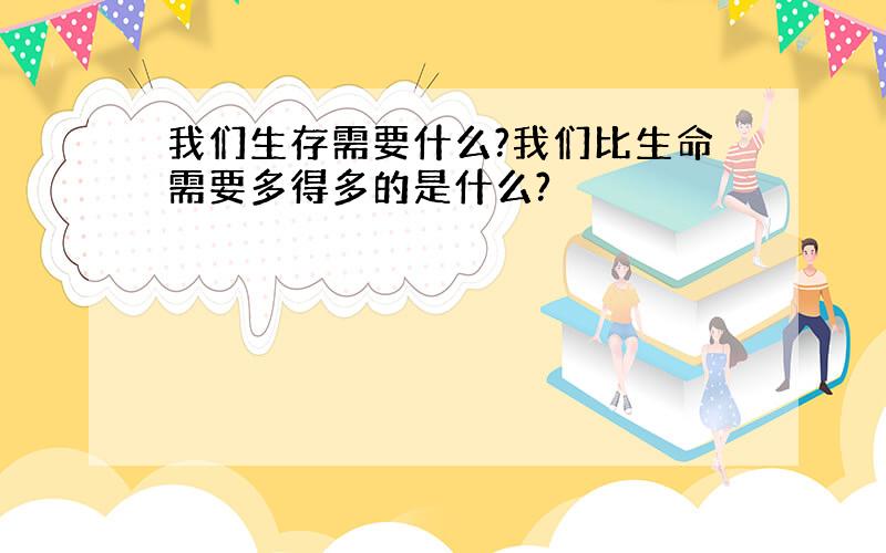 我们生存需要什么?我们比生命需要多得多的是什么?