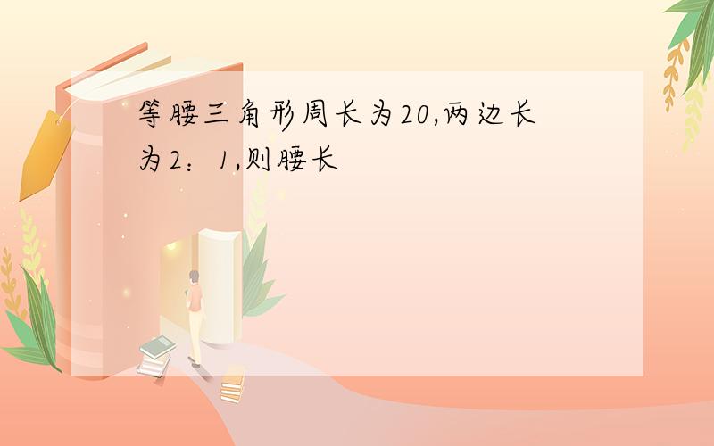 等腰三角形周长为20,两边长为2：1,则腰长