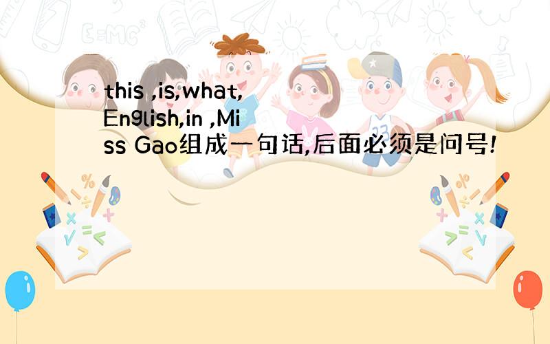 this ,is,what,English,in ,Miss Gao组成一句话,后面必须是问号!