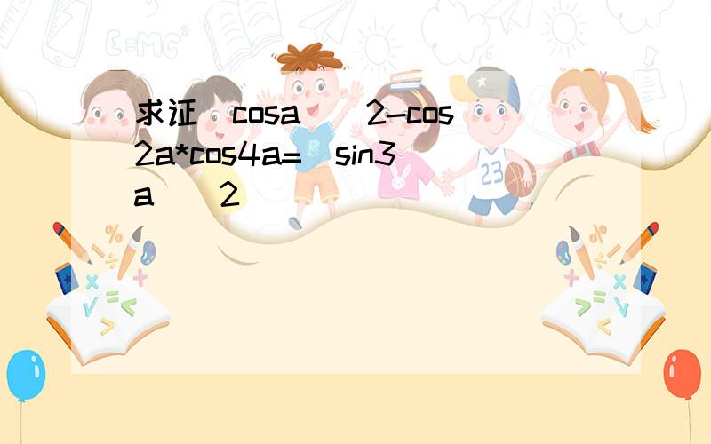 求证(cosa)^2-cos2a*cos4a=(sin3a)^2