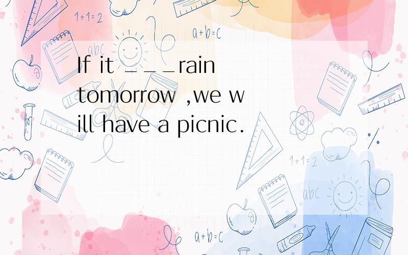 If it ___rain tomorrow ,we will have a picnic.