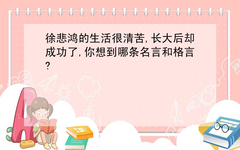 徐悲鸿的生活很清苦,长大后却成功了,你想到哪条名言和格言?