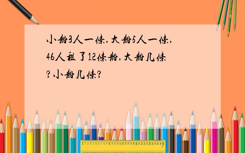 小船3人一条,大船5人一条,46人租了12条船,大船几条?小船几条?