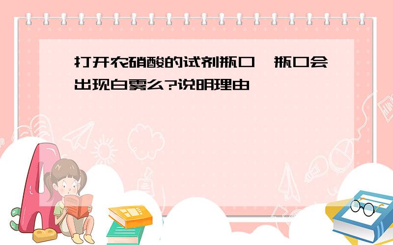 打开农硝酸的试剂瓶口,瓶口会出现白雾么?说明理由