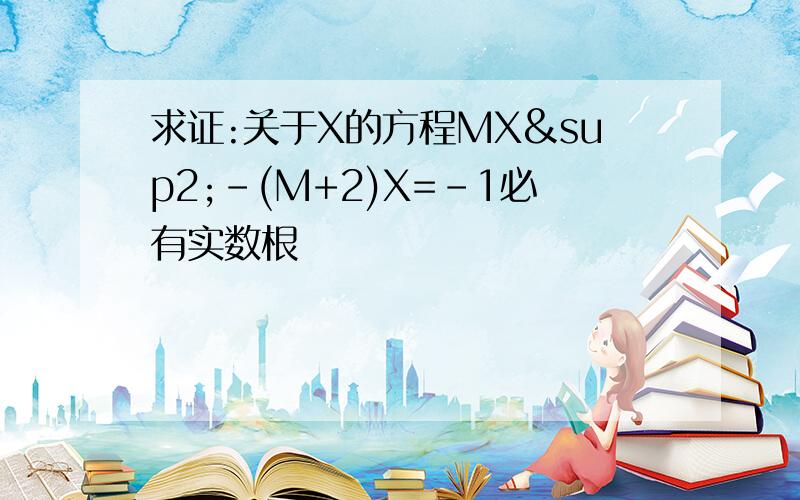 求证:关于X的方程MX²-(M+2)X=-1必有实数根