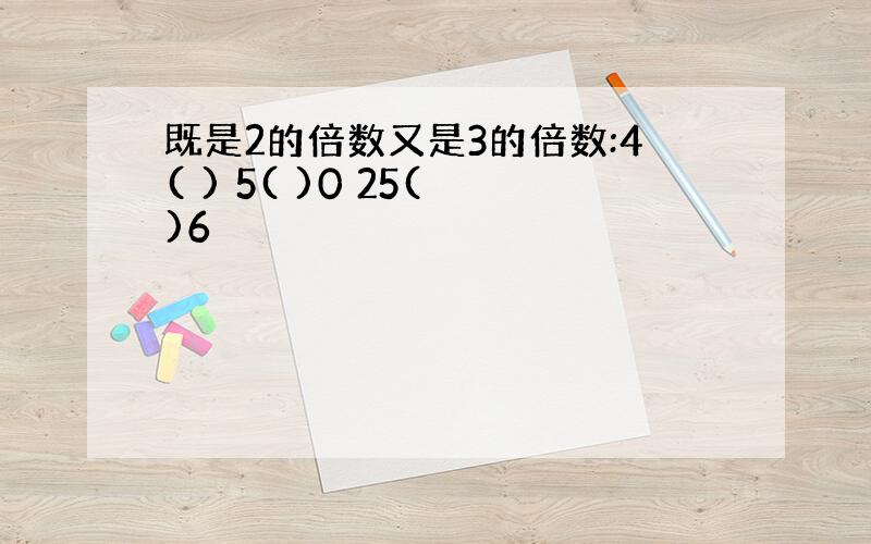 既是2的倍数又是3的倍数:4( ) 5( )0 25( )6