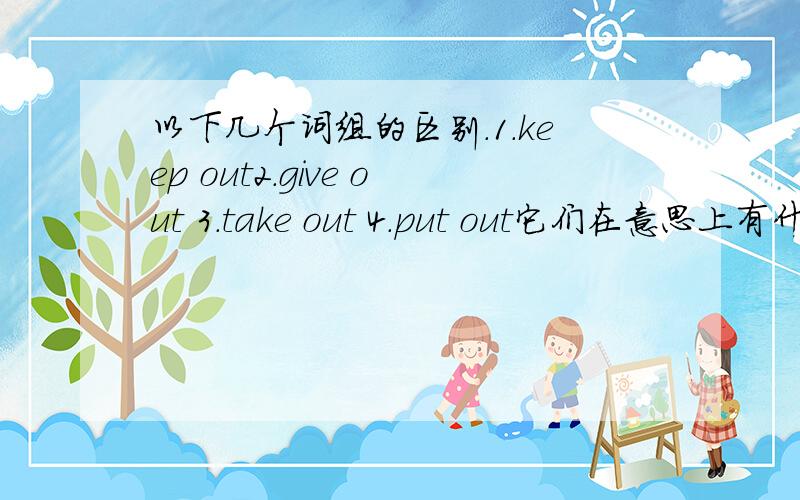 以下几个词组的区别.1.keep out2.give out 3.take out 4.put out它们在意思上有什么