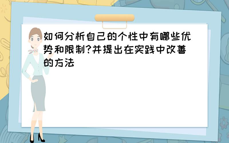 如何分析自己的个性中有哪些优势和限制?并提出在实践中改善的方法