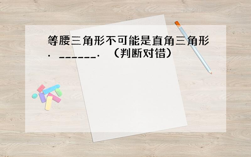 等腰三角形不可能是直角三角形．______．（判断对错）