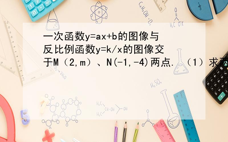 一次函数y=ax+b的图像与反比例函数y=k/x的图像交于M（2,m）、N(-1,-4)两点. （1）求两个解析式 （2