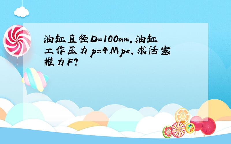 油缸直径D=100mm,油缸工作压力p=4Mpa,求活塞推力F?